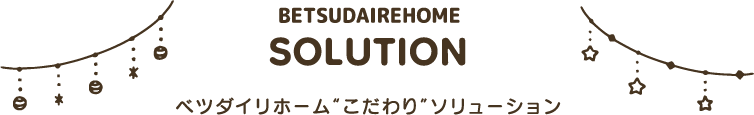 BETSUDAI SOLUTION ベツダイリホームこだわりソリューション