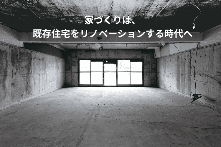 家づくりは、既存住宅をリノベーションする時代へ
