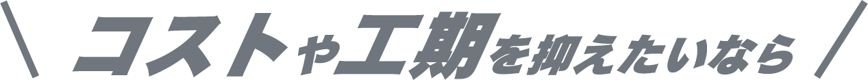 コストや工期を抑えたいなら